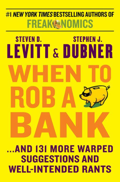 When to Rob a Bank: ...And 131 More Warped Suggestions and Well-Intended Rants