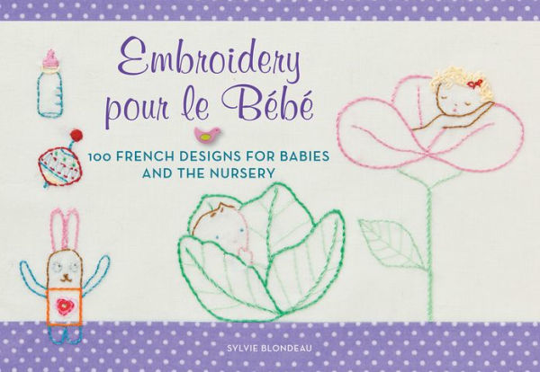 Embroidery pour le Bebe: 100 French Designs for Babies and the Nursery