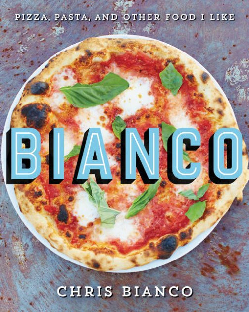 Bianco: Pizza, Pasta, and Other Food I Like by Chris Bianco, Hardcover