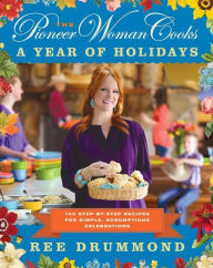 Title: The Pioneer Woman Cooks - A Year of Holidays: 140 Step-by-Step Recipes for Simple, Scrumptious Celebrations, Author: Ree Drummond