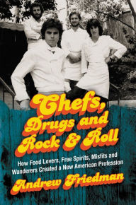 Title: Chefs, Drugs and Rock & Roll: How Food Lovers, Free Spirits, Misfits and Wanderers Created a New American Profession, Author: Andrew Friedman