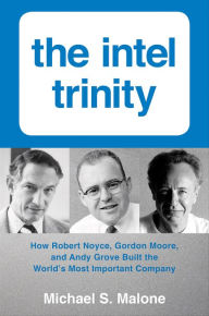 Title: The Intel Trinity: How Robert Noyce, Gordon Moore, and Andy Grove Built the World's Most Important Company, Author: Michael S. Malone