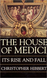 Title: The House of Medici: Its Rise and Fall, Author: Christopher Hibbert