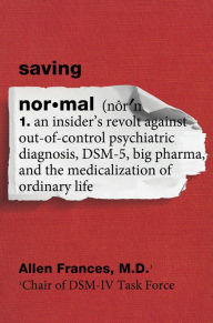 Title: Saving Normal: An Insider's Revolt against Out-of-Control Psychiatric Diagnosis, DSM-5, Big Pharma, and the Medicalization of Ordinary Life, Author: Allen Frances