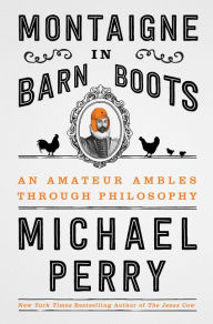 Title: Montaigne in Barn Boots: An Amateur Ambles Through Philosophy, Author: Michael Perry