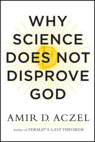 Title: Why Science Does Not Disprove God, Author: Amir D. Aczel