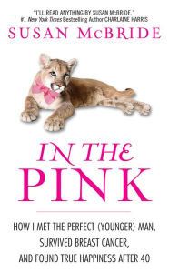 Title: In the Pink: How I Met the Perfect (Younger) Man, Survived Breast Cancer, and Found True Happiness After 40, Author: Susan McBride