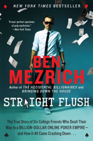 Title: Straight Flush: The True Story of Six College Friends Who Dealt Their Way to a Billion-Dollar Online Poker Empire--and How It All Came Crashing Down..., Author: Ben Mezrich