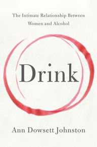 Title: Drink: The Intimate Relationship Between Women and Alcohol, Author: Ann Dowsett Johnston