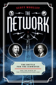 Title: The Network: The Battle for the Airwaves and the Birth of the Communications Age, Author: Scott Woolley