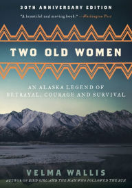 Title: Two Old Women, [Anniversary Edition]: An Alaska Legend of Betrayal, Courage and Survival, Author: Velma Wallis