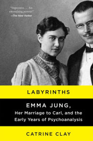 Title: Labyrinths: Emma Jung, Her Marriage to Carl, and the Early Years of Psychoanalysis, Author: Catrine Clay