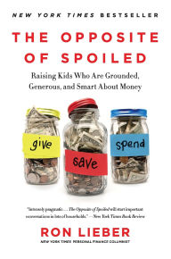 Title: The Opposite of Spoiled: Raising Kids Who Are Grounded, Generous, and Smart About Money, Author: Ron Lieber