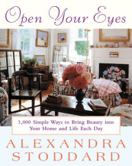 Title: Open Your Eyes: 1,000 Simple Ways To Bring Beauty Into Your Home And Life Each Day, Author: Alexandra Stoddard