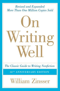 Title: On Writing Well, 30th Anniversary Edition: An Informal Guide to Writing Nonfiction, Author: William Zinsser