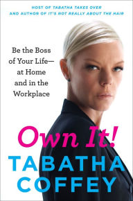 Title: Own It!: Be the Boss of Your Life--at Home and in the Workplace, Author: Tabatha Coffey