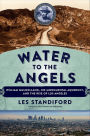 Water to the Angels: William Mulholland, His Monumental Aqueduct, and the Rise of Los Angeles