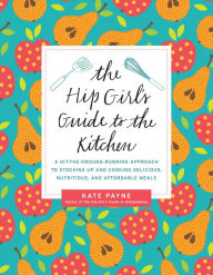 Title: The Hip Girl's Guide to the Kitchen: A Hit-the-Ground-Running Approach to Stocking Up and Cooking Delicious, Nutritious, and Affordable Meals, Author: Kate Payne