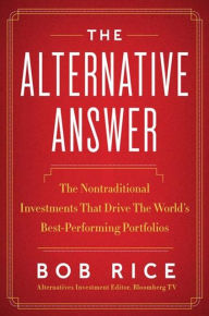 The Alternative Answer: The Nontraditional Investments That Drive the World's Best-Performing Portfolios
