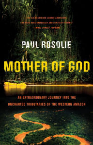 Title: Mother of God: An Extraordinary Journey into the Uncharted Tributaries of the Western Amazon, Author: Paul Rosolie