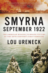 Title: Smyrna, September 1922: The American Mission to Rescue Victims of the 20th Century's First Genocide, Author: Lou Ureneck