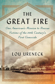 Title: The Great Fire: One American's Mission to Rescue Victims of the 20th Century's First Genocide, Author: Lou Ureneck