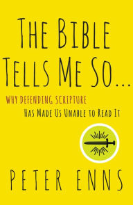 Title: The Bible Tells Me So: Why Defending Scripture Has Made Us Unable to Read It, Author: Peter Enns