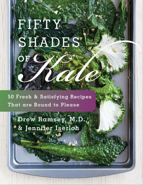 Fifty Shades of Kale: 50 Fresh & Satisfying Recipes That are Bound to Please
