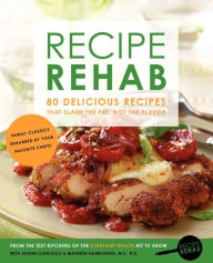 Recipe Rehab: 80 Delicious Recipes That Slash the Fat, Not the Flavor