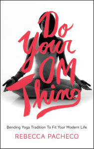 Title: Do Your Om Thing: Bending Yoga Tradition to Fit Your Modern Life, Author: Rebecca Pacheco