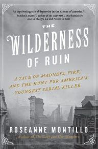 Title: The Wilderness of Ruin: A Tale of Madness, Fire, and the Hunt for America's Youngest Serial Killer, Author: Roseanne Montillo