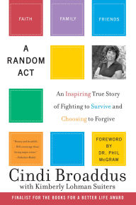 Title: A Random Act: An Inspiring True Story of Fighting to Survive and Choosing to Forgive, Author: Cindi Broaddus