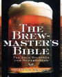 The Brewmaster's Bible: The Gold Standard for Home Brewers