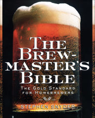 Title: The Brewmaster's Bible: The Gold Standard for Home Brewers, Author: Stephen Snyder