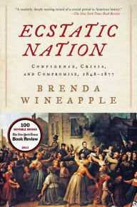 Title: Ecstatic Nation: Confidence, Crisis, and Compromise, 1848-1877, Author: Brenda Wineapple