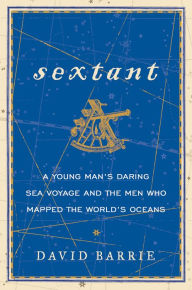 Title: Sextant: A Young Man's Daring Sea Voyage and the Men Who Mapped the World's Oceans, Author: David Barrie