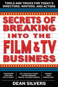 Title: Secrets of Breaking into the Film and TV Business: Tools and Tricks for Today's Directors, Writers, and Actors, Author: Dean Silvers