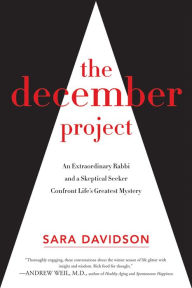 Title: The December Project: An Extraordinary Rabbi and a Skeptical Seeker Confront Life's Greatest Mystery, Author: Sara Davidson