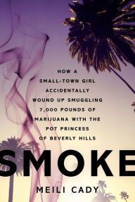 Title: Smoke: How a Small-Town Girl Accidentally Wound Up Smuggling 7,000 Pounds of Marijuana with the Pot Princess of Beverly Hills, Author: Meili Cady
