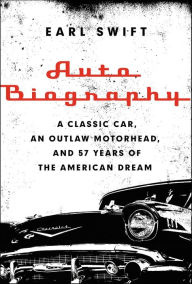 Title: Auto Biography: A Classic Car, an Outlaw Motorhead, and 57 Years of the American Dream, Author: Earl Swift