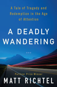Title: A Deadly Wandering: A Tale of Tragedy and Redemption in the Age of Attention, Author: Matt Richtel