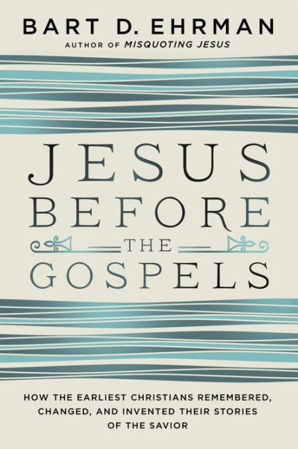 Jesus Before The Gospels How The Earliest Christians Remembered Changed And Invented Their Stories Of The Savior By Bart D Ehrman Paperback Barnes Noble