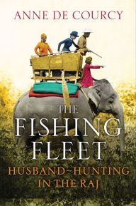 Title: The Fishing Fleet: Husband-Hunting in the Raj, Author: Anne de Courcy