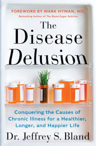The Disease Delusion: Conquering the Causes of Chronic Illness for a Healthier, Longer, and Happier Life