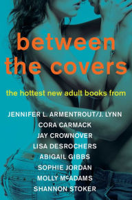 Title: Between the Covers Sampler: Excerpts from The Hottest New Adult Books from Jennifer L. Armentrout/J. Lynn, Cora Carmack, Abigail Gibbs, Sophie Jordan, Molly McAdams, and Shannon Stoker, Author: J. Lynn