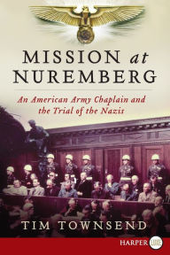Title: Mission at Nuremberg: An American Army Chaplain and the Trial of the Nazis, Author: Tim Townsend