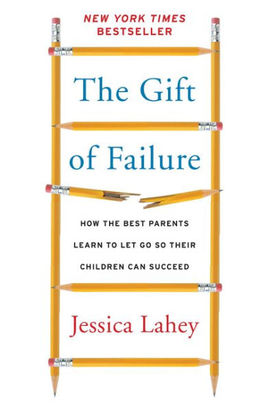 The Gift of Failure: How the Best Parents Learn to Let Go So Their Children Can Succeed