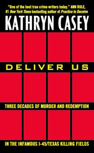 Title: Deliver Us: Three Decades of Murder and Redemption in the Infamous I-45/Texas Killing Fields, Author: Kathryn Casey