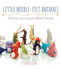 Little Needle-Felt Animals: 30 Cute and Easy-to-Make Friends