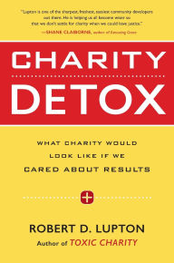 Title: Charity Detox: What Charity Would Look Like If We Cared About Results, Author: Robert D. Lupton